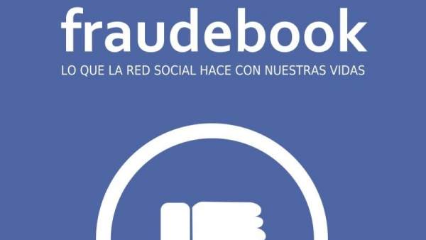 Fraudebook, lo que la red social hace con nuestras vidas Fraudebook, lo que la red social hace con nuestras vidas